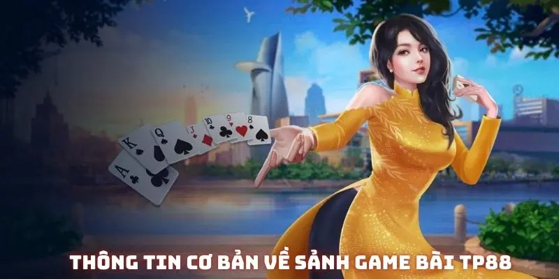 Thông tin cơ bản cần biết về sảnh game bài TP88