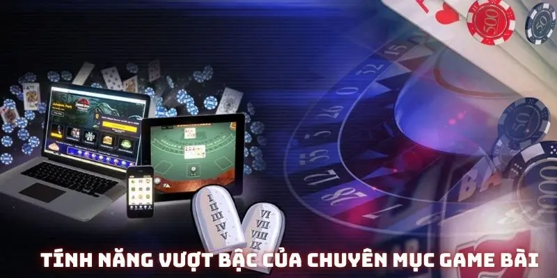 Những tính năng vượt bậc của chuyên mục game bài