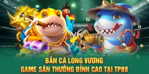 Bắn Cá Long Vương – Game Săn Thưởng Đỉnh Cao Tại TP88